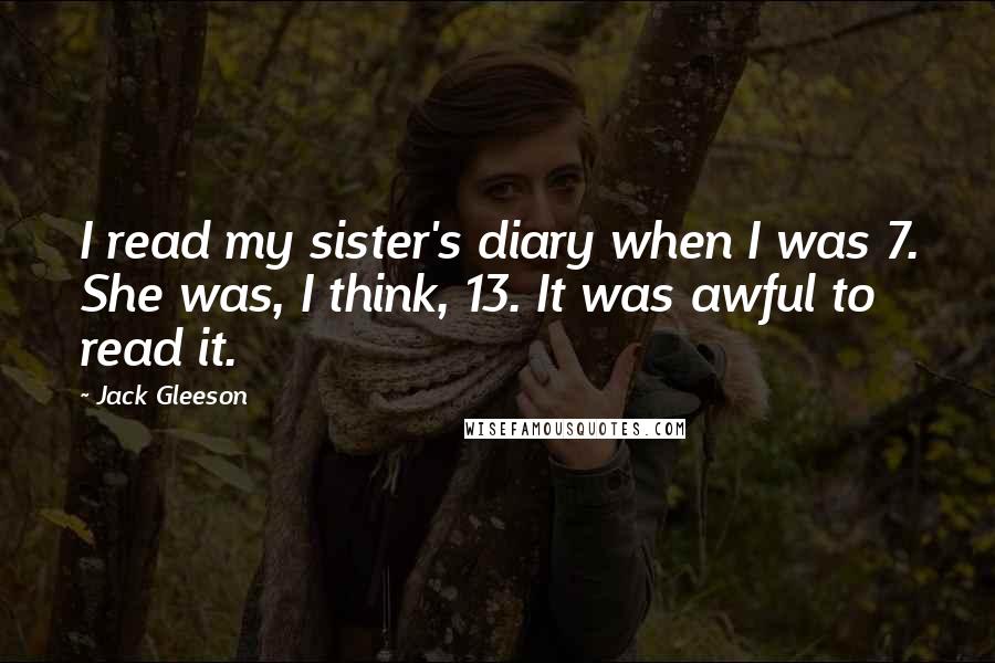 Jack Gleeson Quotes: I read my sister's diary when I was 7. She was, I think, 13. It was awful to read it.