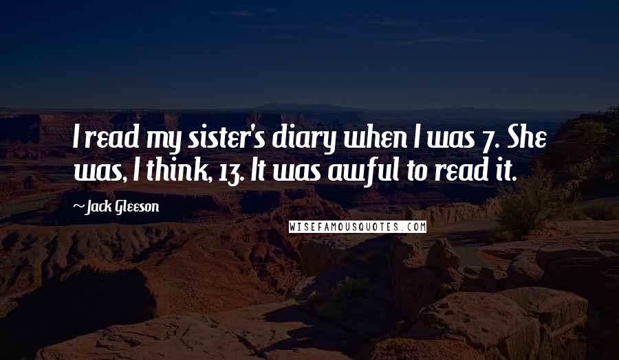 Jack Gleeson Quotes: I read my sister's diary when I was 7. She was, I think, 13. It was awful to read it.