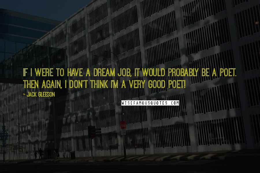 Jack Gleeson Quotes: If I were to have a dream job, it would probably be a poet. Then again, I don't think I'm a very good poet!