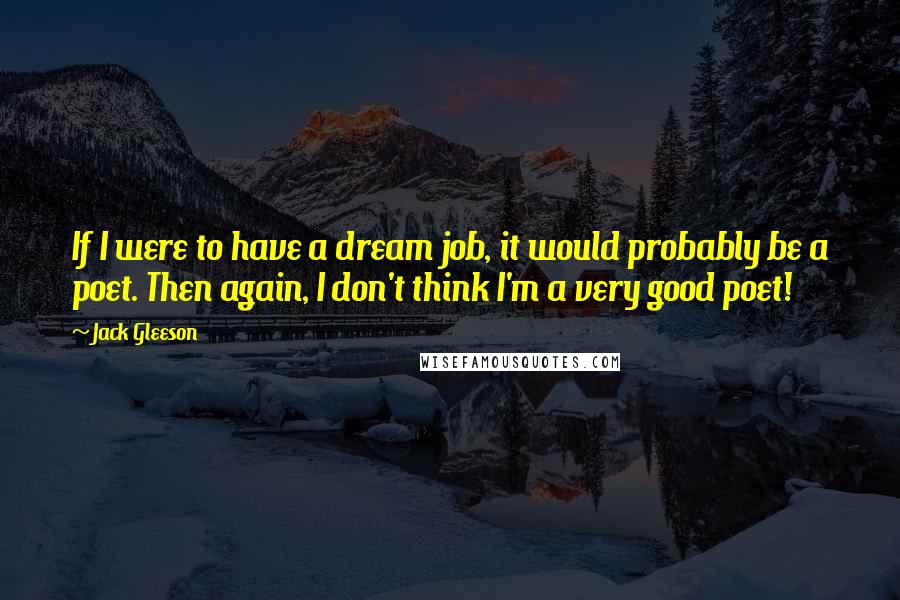 Jack Gleeson Quotes: If I were to have a dream job, it would probably be a poet. Then again, I don't think I'm a very good poet!