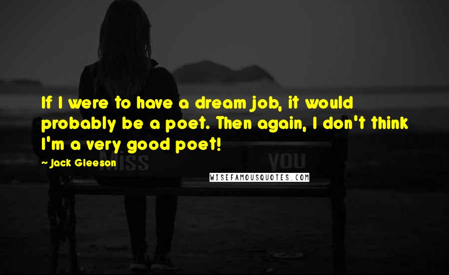 Jack Gleeson Quotes: If I were to have a dream job, it would probably be a poet. Then again, I don't think I'm a very good poet!