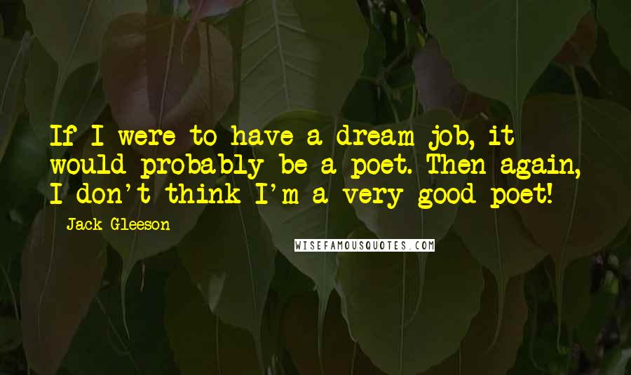 Jack Gleeson Quotes: If I were to have a dream job, it would probably be a poet. Then again, I don't think I'm a very good poet!