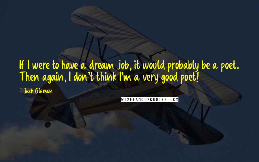 Jack Gleeson Quotes: If I were to have a dream job, it would probably be a poet. Then again, I don't think I'm a very good poet!