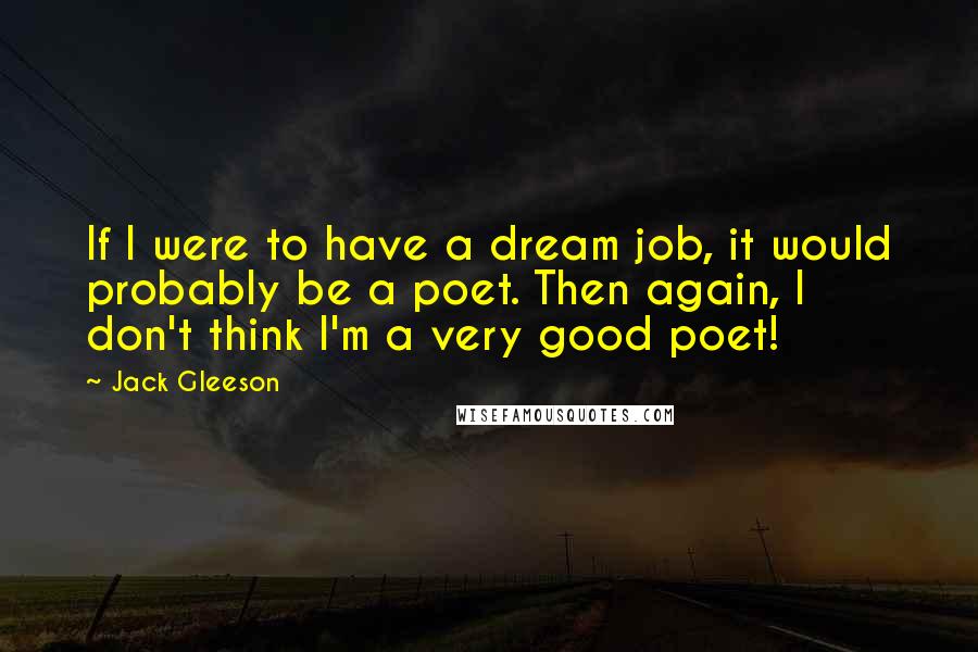 Jack Gleeson Quotes: If I were to have a dream job, it would probably be a poet. Then again, I don't think I'm a very good poet!
