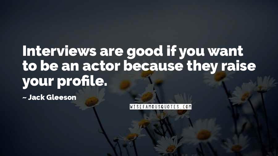 Jack Gleeson Quotes: Interviews are good if you want to be an actor because they raise your profile.