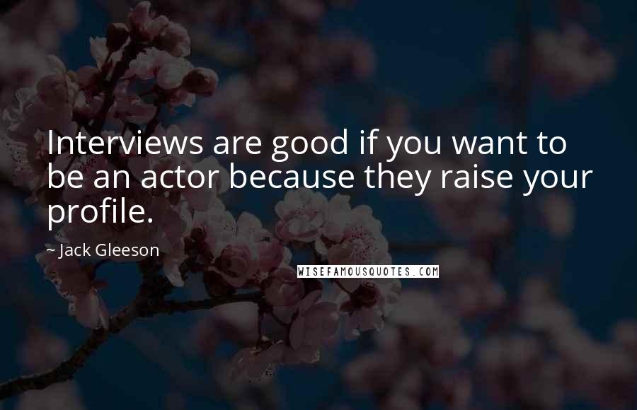 Jack Gleeson Quotes: Interviews are good if you want to be an actor because they raise your profile.