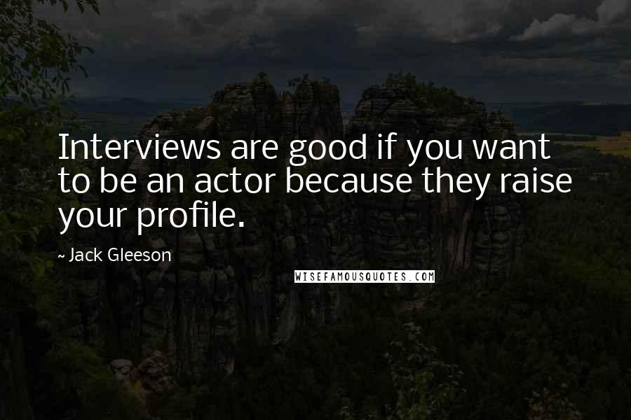 Jack Gleeson Quotes: Interviews are good if you want to be an actor because they raise your profile.