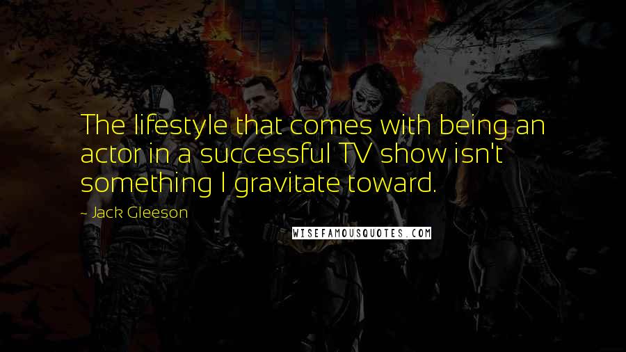 Jack Gleeson Quotes: The lifestyle that comes with being an actor in a successful TV show isn't something I gravitate toward.
