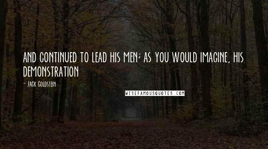 Jack Goldstein Quotes: and continued to lead his men; as you would imagine, his demonstration