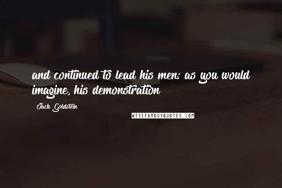 Jack Goldstein Quotes: and continued to lead his men; as you would imagine, his demonstration