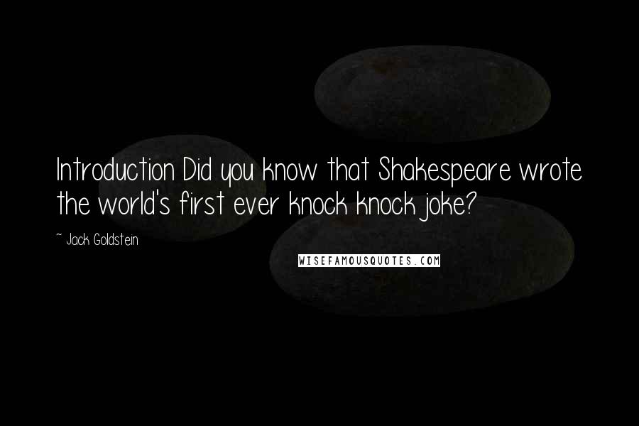 Jack Goldstein Quotes: Introduction Did you know that Shakespeare wrote the world's first ever knock knock joke?
