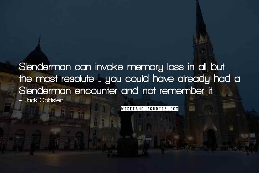 Jack Goldstein Quotes: Slenderman can invoke memory loss in all but the most resolute - you could have already had a Slenderman encounter and not remember it.