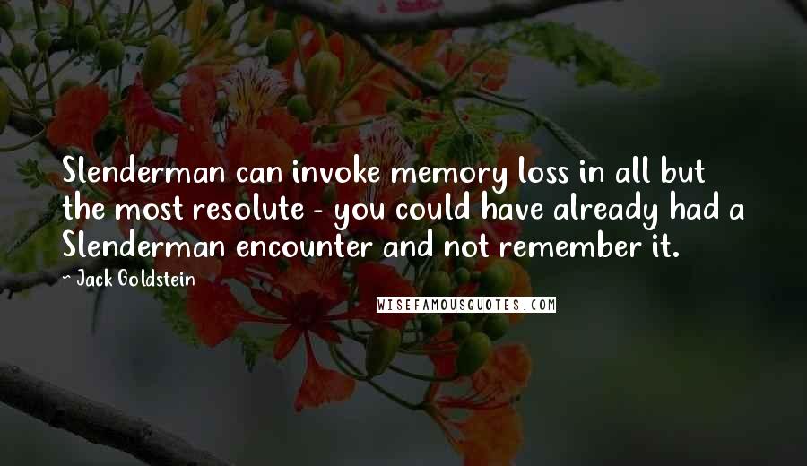 Jack Goldstein Quotes: Slenderman can invoke memory loss in all but the most resolute - you could have already had a Slenderman encounter and not remember it.
