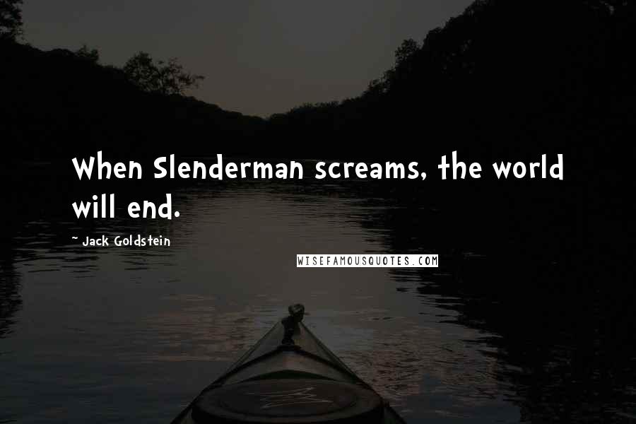 Jack Goldstein Quotes: When Slenderman screams, the world will end.