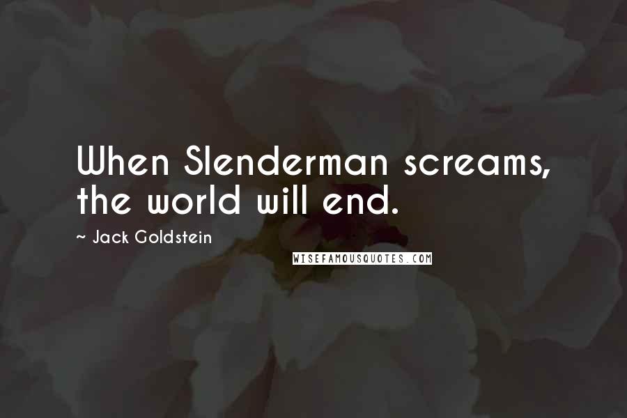 Jack Goldstein Quotes: When Slenderman screams, the world will end.