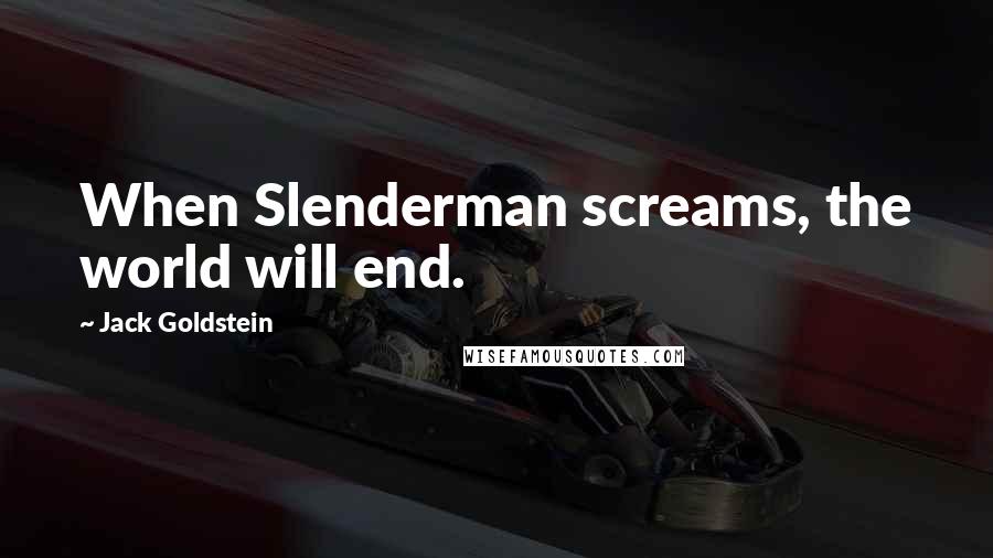 Jack Goldstein Quotes: When Slenderman screams, the world will end.