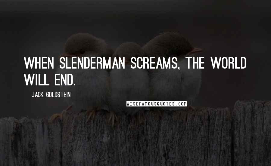 Jack Goldstein Quotes: When Slenderman screams, the world will end.