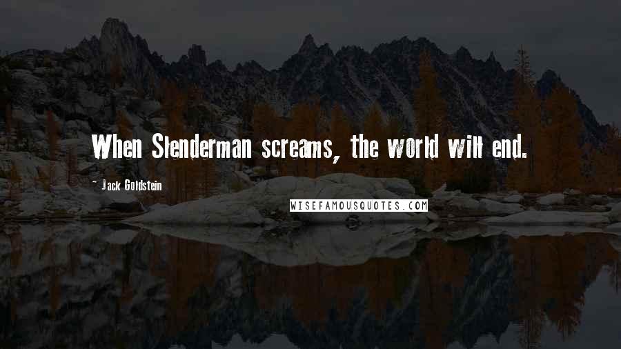 Jack Goldstein Quotes: When Slenderman screams, the world will end.