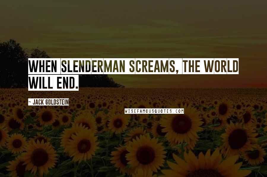 Jack Goldstein Quotes: When Slenderman screams, the world will end.