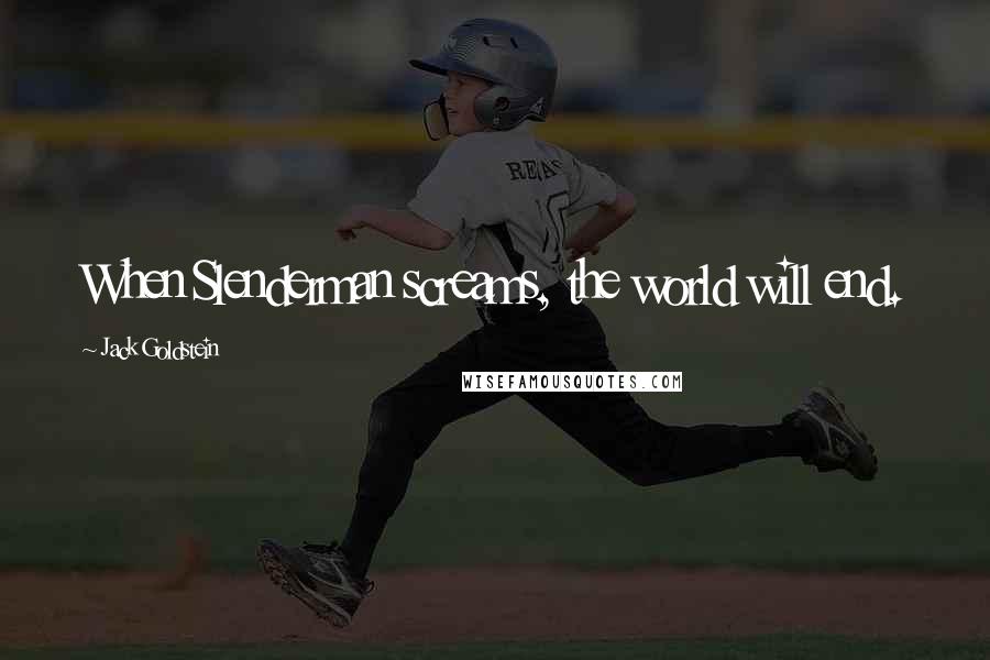 Jack Goldstein Quotes: When Slenderman screams, the world will end.