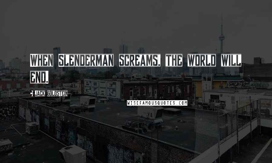 Jack Goldstein Quotes: When Slenderman screams, the world will end.