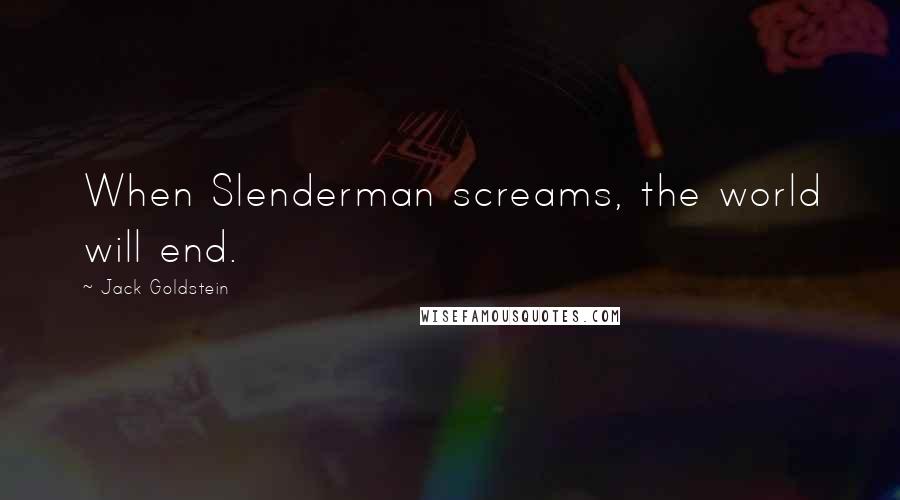 Jack Goldstein Quotes: When Slenderman screams, the world will end.