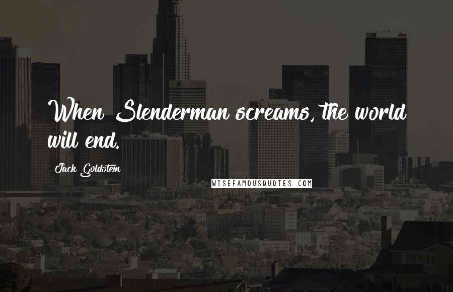 Jack Goldstein Quotes: When Slenderman screams, the world will end.