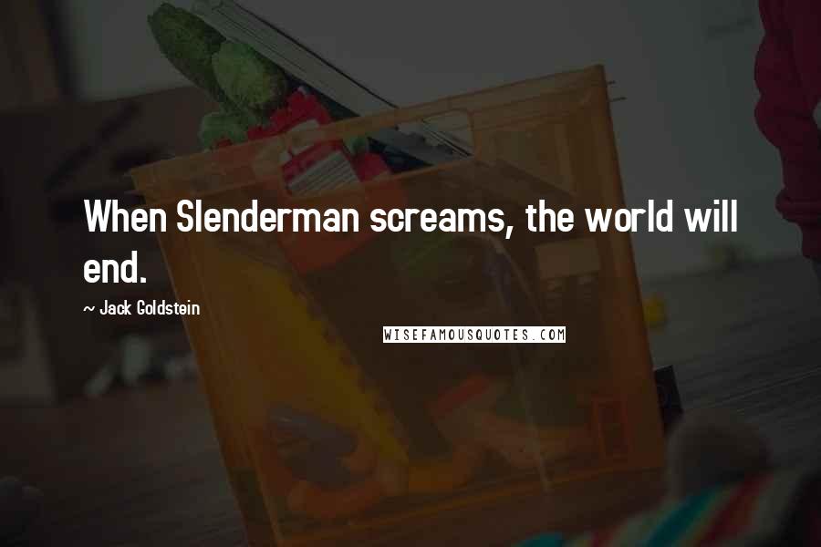 Jack Goldstein Quotes: When Slenderman screams, the world will end.