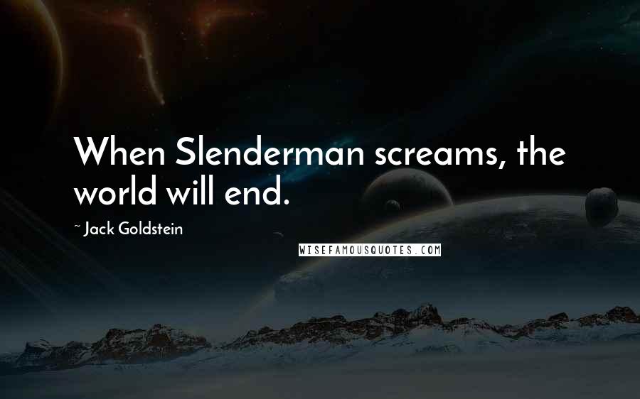 Jack Goldstein Quotes: When Slenderman screams, the world will end.