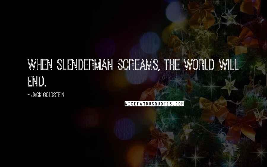 Jack Goldstein Quotes: When Slenderman screams, the world will end.