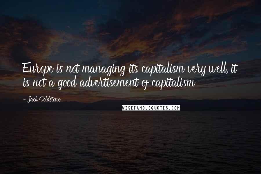 Jack Goldstone Quotes: Europe is not managing its capitalism very well, it is not a good advertisement of capitalism