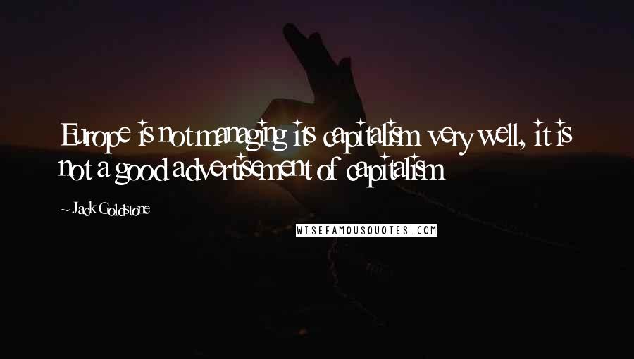 Jack Goldstone Quotes: Europe is not managing its capitalism very well, it is not a good advertisement of capitalism