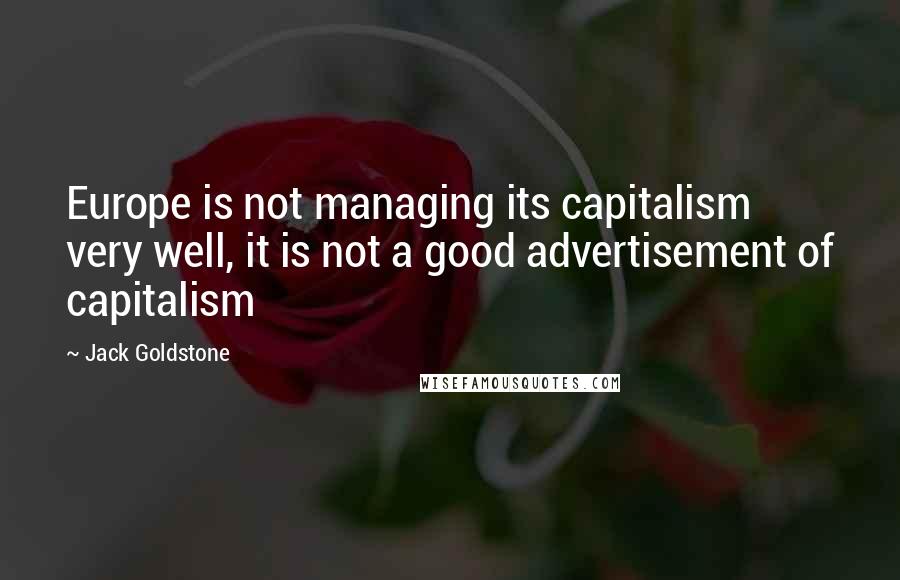 Jack Goldstone Quotes: Europe is not managing its capitalism very well, it is not a good advertisement of capitalism