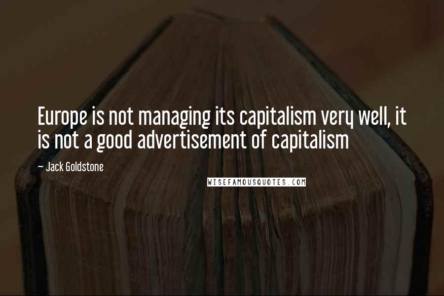 Jack Goldstone Quotes: Europe is not managing its capitalism very well, it is not a good advertisement of capitalism