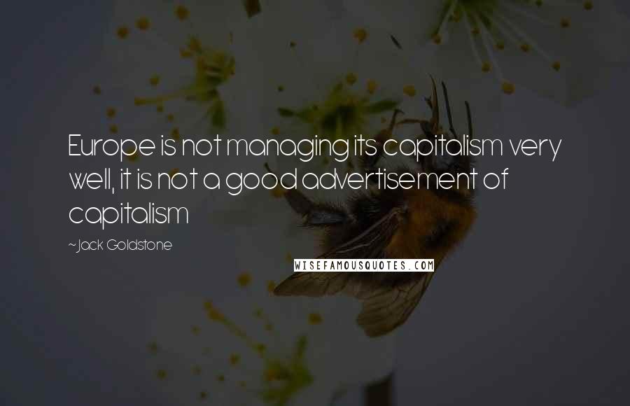 Jack Goldstone Quotes: Europe is not managing its capitalism very well, it is not a good advertisement of capitalism