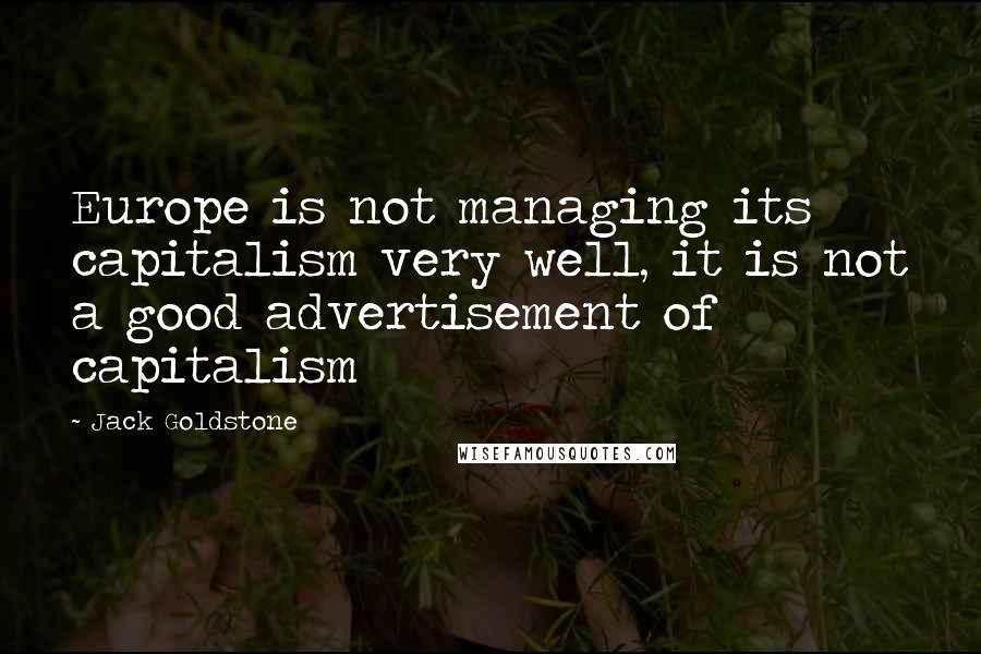 Jack Goldstone Quotes: Europe is not managing its capitalism very well, it is not a good advertisement of capitalism