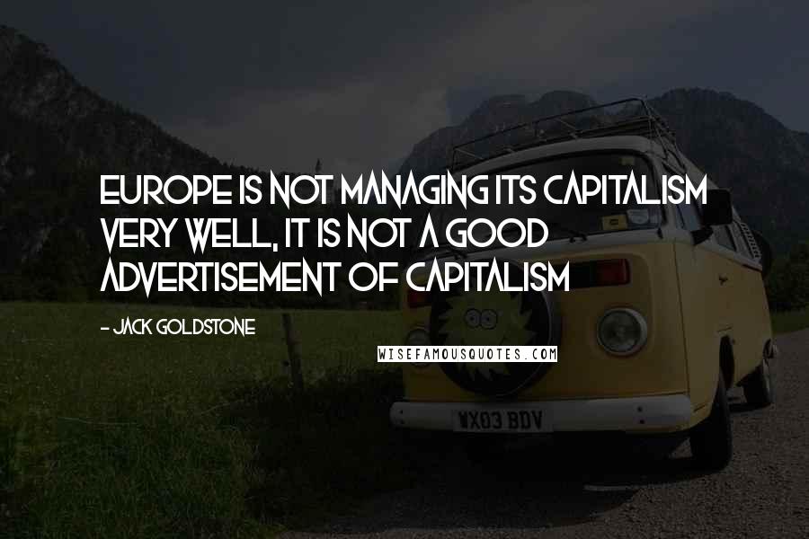 Jack Goldstone Quotes: Europe is not managing its capitalism very well, it is not a good advertisement of capitalism