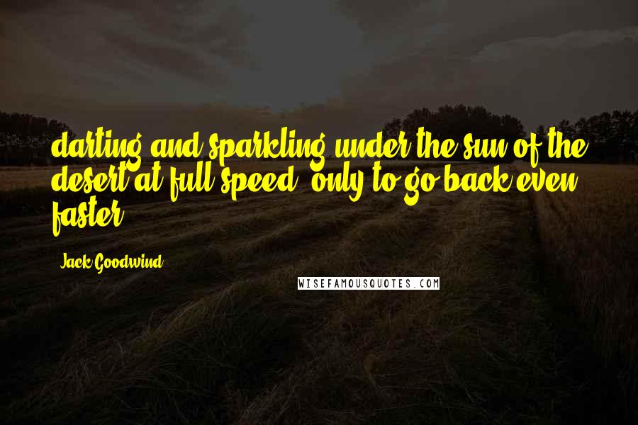 Jack Goodwind Quotes: darting and sparkling under the sun of the desert at full speed, only to go back even faster
