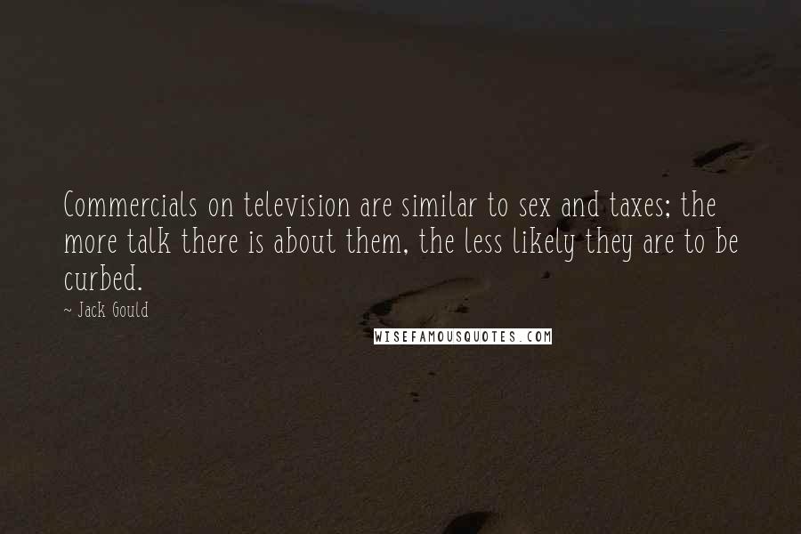Jack Gould Quotes: Commercials on television are similar to sex and taxes; the more talk there is about them, the less likely they are to be curbed.