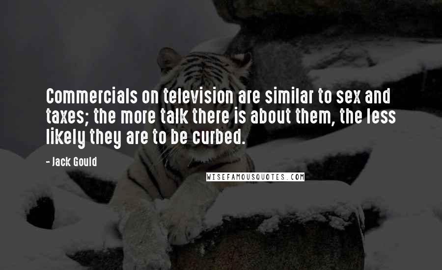 Jack Gould Quotes: Commercials on television are similar to sex and taxes; the more talk there is about them, the less likely they are to be curbed.