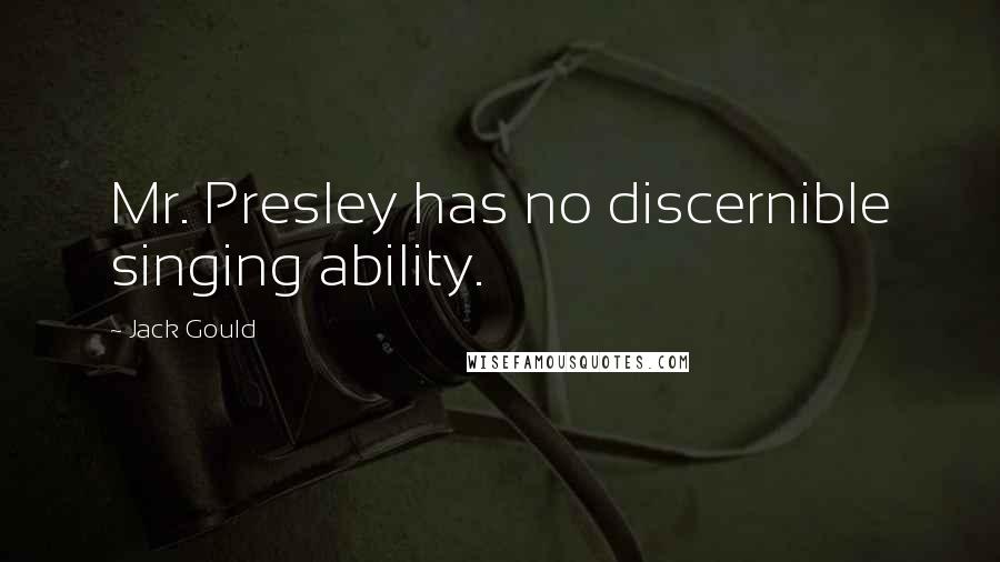 Jack Gould Quotes: Mr. Presley has no discernible singing ability.