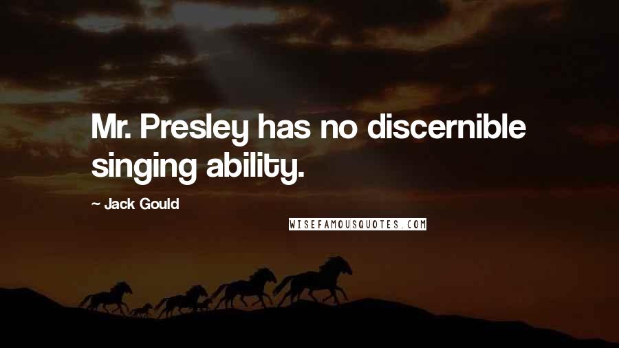 Jack Gould Quotes: Mr. Presley has no discernible singing ability.