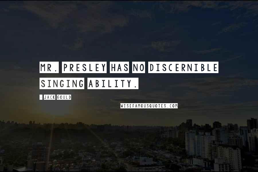 Jack Gould Quotes: Mr. Presley has no discernible singing ability.