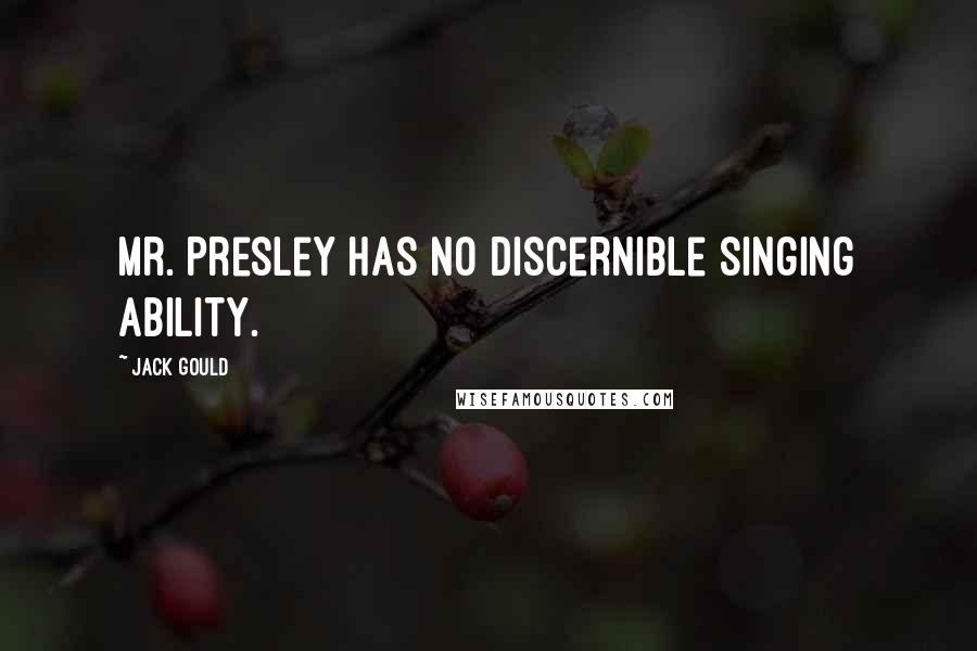 Jack Gould Quotes: Mr. Presley has no discernible singing ability.