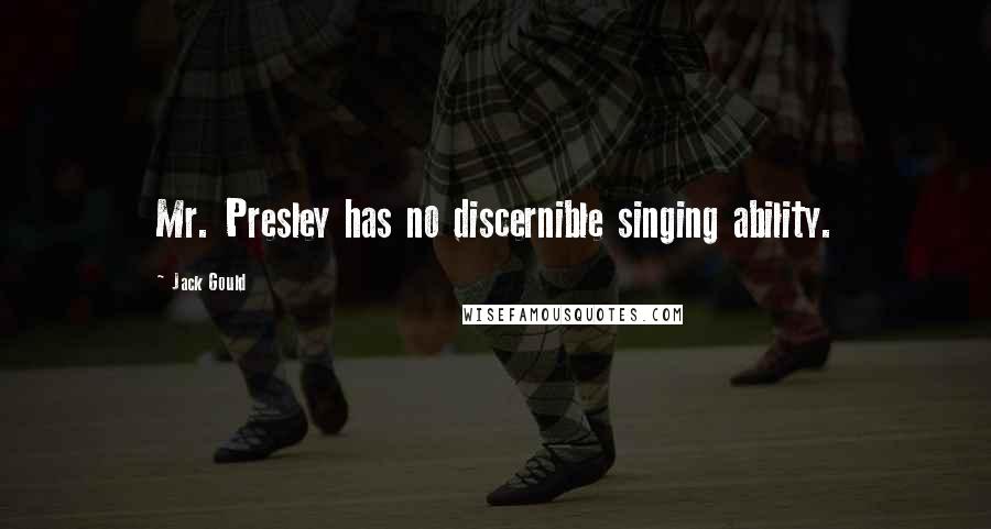 Jack Gould Quotes: Mr. Presley has no discernible singing ability.