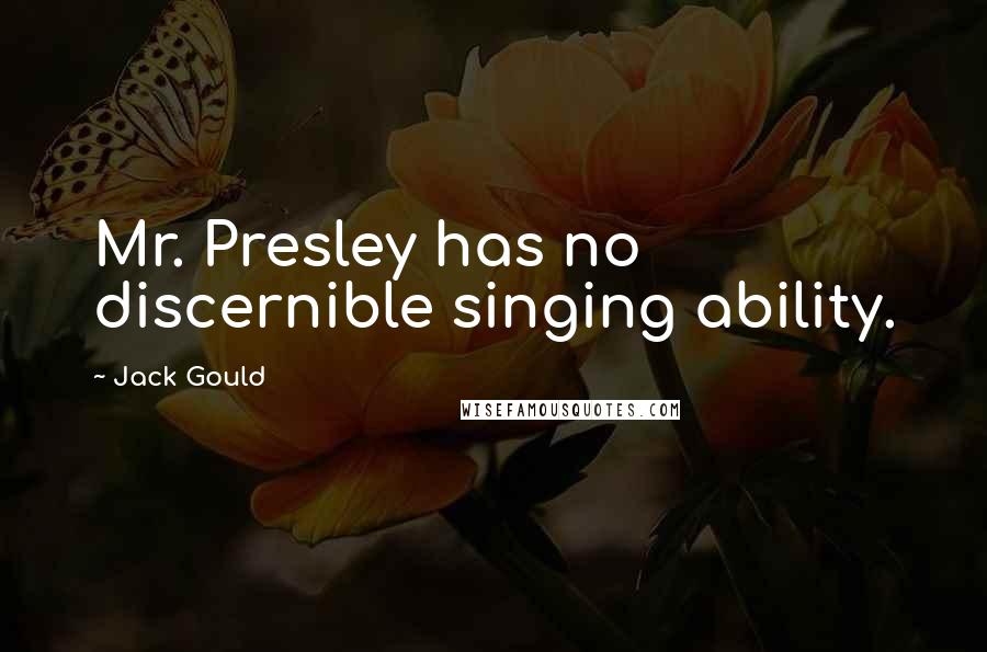 Jack Gould Quotes: Mr. Presley has no discernible singing ability.