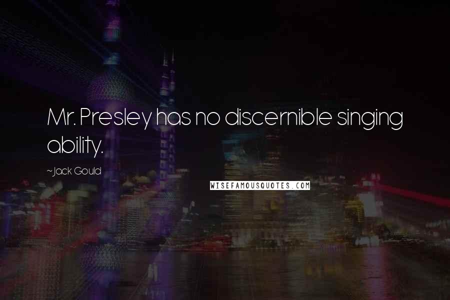 Jack Gould Quotes: Mr. Presley has no discernible singing ability.