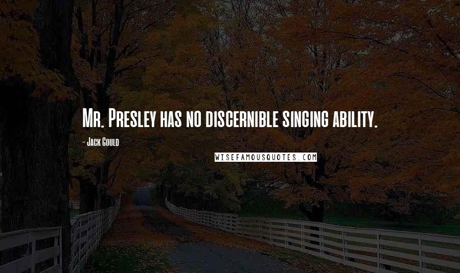 Jack Gould Quotes: Mr. Presley has no discernible singing ability.