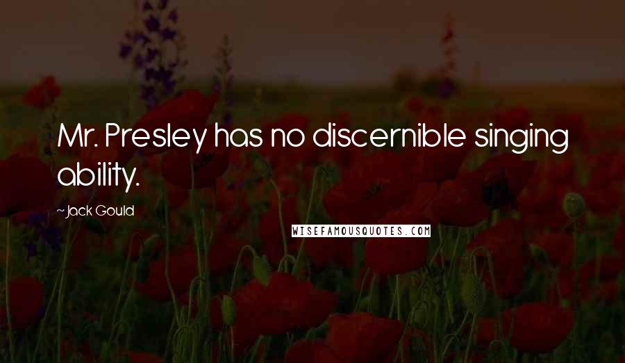 Jack Gould Quotes: Mr. Presley has no discernible singing ability.