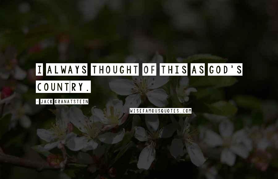 Jack Granatstein Quotes: I always thought of this as God's country.